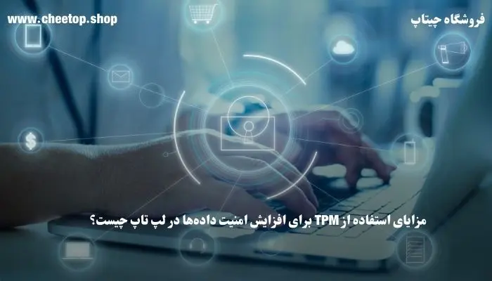 بررسی مزایای استفاده از TPM برای افزایش امنیت داده&zwnj;ها در لپ تاپ