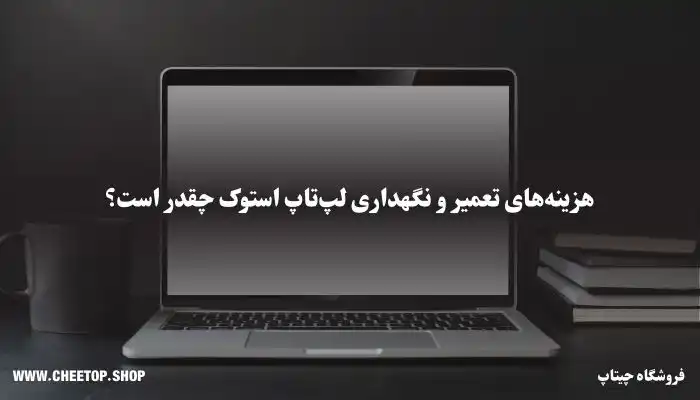 هزینه تعمیر و نگهداری لپ تاپ استوک چقدر است؟