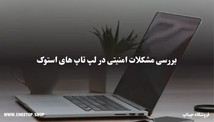 بررسی مشکلات امنیتی و نرم افزاری لپ تاپ استوک | فروشگاه چیتاپ
