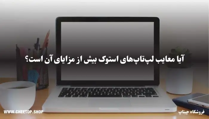 آیا معایب خرید لپ تاپ استوک بیشتر از مزایای آن است؟