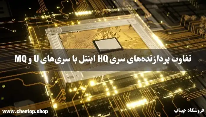 تفاوت پردازنده&zwnj;های سری HQ اینتل با سری&zwnj;های U و MQ چیست؟