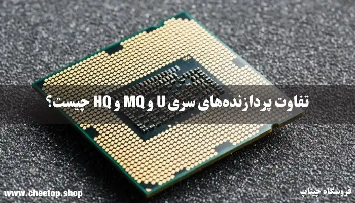 تفاوت پردازنده&zwnj;های سری U و MQ و HQ چیست؟ | فروشگاه چیتاپ