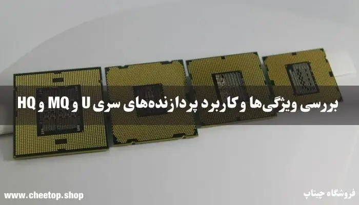  بررسی ویژگی&zwnj;ها و کاربرد پردازنده&zwnj;های سری U و MQ و HQ