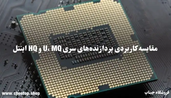 مقایسه کاربردی پردازنده&zwnj;های سری U، MQ و HQ اینتل