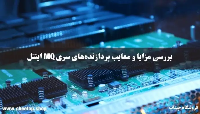 بررسی مزایا و معایب پردازنده&zwnj;های سری MQ اینتل
