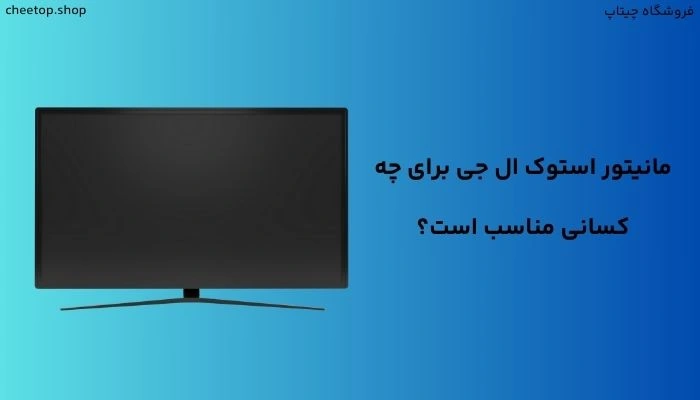 مانیتور استوک ال جی برای چه کسانی مناسب است؟